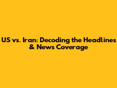 US vs. Iran: Decoding the Headlines & News Coverage