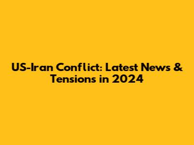 US-Iran Conflict: Latest News & Tensions in 2024