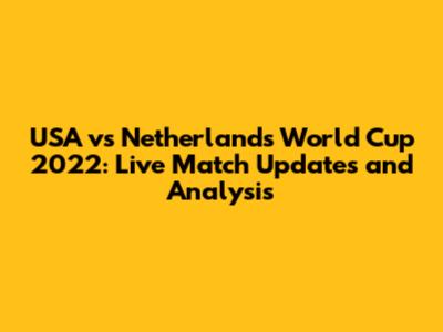 USA vs Netherlands World Cup 2022: Live Match Updates and Analysis