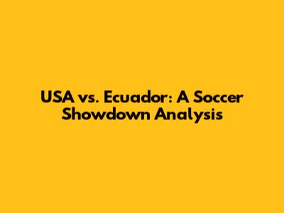 USA vs. Ecuador: A Soccer Showdown Analysis