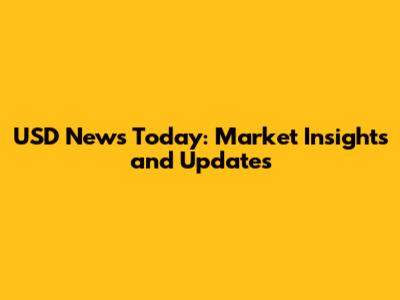 USD News Today: Market Insights and Updates
