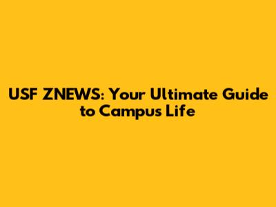 USF ZNEWS: Your Ultimate Guide to Campus Life