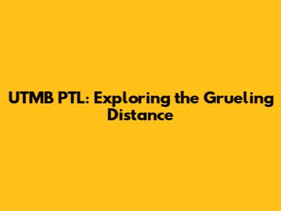 UTMB PTL: Exploring the Grueling Distance