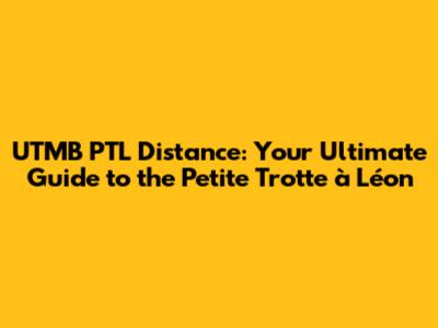 UTMB PTL Distance: Your Ultimate Guide to the Petite Trotte à Léon