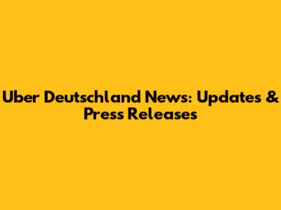 Uber Deutschland News: Updates & Press Releases