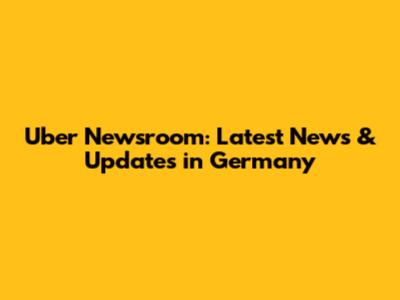 Uber Newsroom: Latest News & Updates in Germany