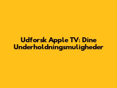 Udforsk Apple TV: Dine Underholdningsmuligheder