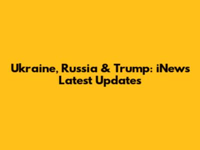 Ukraine, Russia & Trump: iNews Latest Updates