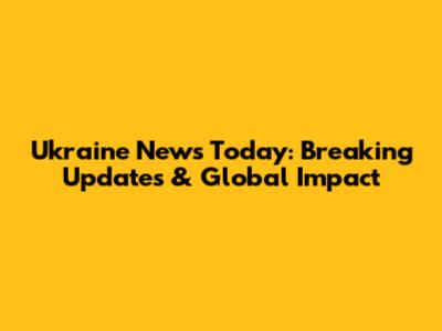 Ukraine News Today: Breaking Updates & Global Impact