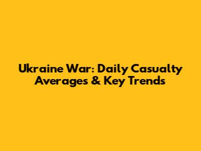 Ukraine War: Daily Casualty Averages & Key Trends