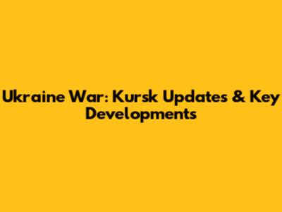 Ukraine War: Kursk Updates & Key Developments
