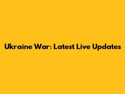 Ukraine War: Latest Live Updates