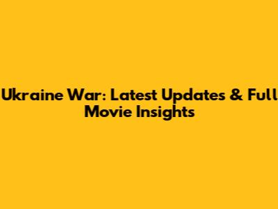 Ukraine War: Latest Updates & Full Movie Insights