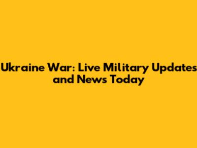 Ukraine War: Live Military Updates and News Today