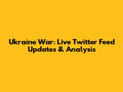 Ukraine War: Live Twitter Feed Updates & Analysis