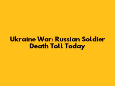 Ukraine War: Russian Soldier Death Toll Today