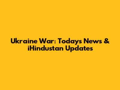 Ukraine War: Today's News & iHindustan Updates