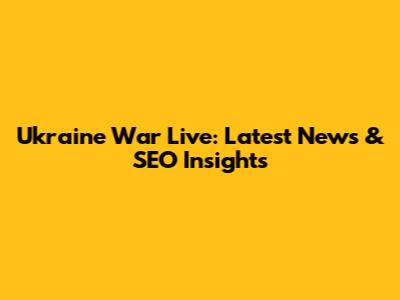 Ukraine War Live: Latest News & SEO Insights