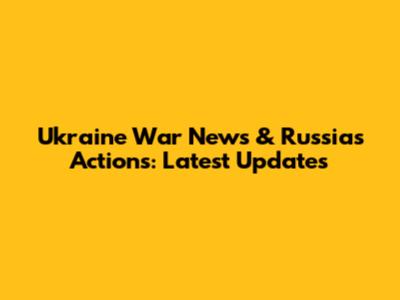 Ukraine War News & Russia's Actions: Latest Updates