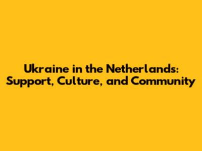 Ukraine in the Netherlands: Support, Culture, and Community