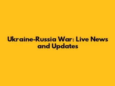 Ukraine-Russia War: Live News and Updates