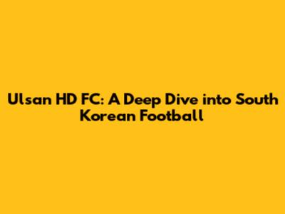 Ulsan HD FC: A Deep Dive into South Korean Football
