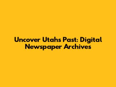 Uncover Utah's Past: Digital Newspaper Archives