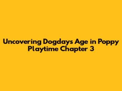 Uncovering Dogday's Age in Poppy Playtime Chapter 3