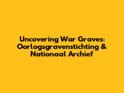 Uncovering War Graves: Oorlogsgravenstichting & Nationaal Archief