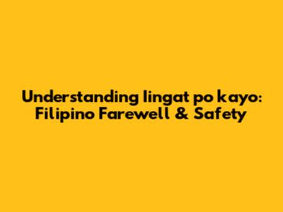 Understanding 'Iingat po kayo': Filipino Farewell & Safety