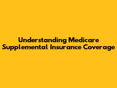 Understanding Medicare Supplemental Insurance Coverage