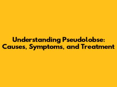 Understanding Pseudolobse: Causes, Symptoms, and Treatment