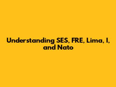 Understanding SES, FRE, Lima, I, and Nato