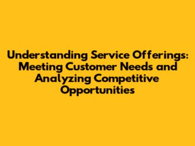 Understanding Service Offerings: Meeting Customer Needs and Analyzing Competitive Opportunities