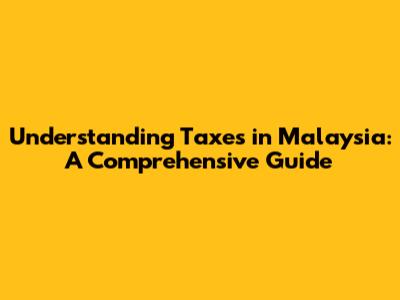 Understanding Taxes in Malaysia: A Comprehensive Guide