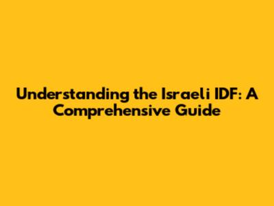 Understanding the Israeli IDF: A Comprehensive Guide