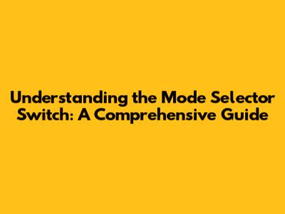 Understanding the Mode Selector Switch: A Comprehensive Guide