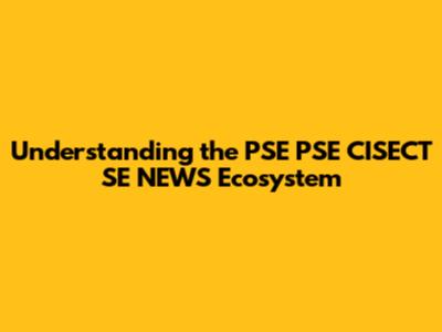 Understanding the PSE PSE CISECT SE NEWS Ecosystem