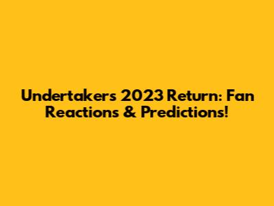 Undertaker's 2023 Return: Fan Reactions & Predictions!