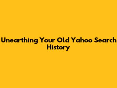 Unearthing Your Old Yahoo Search History