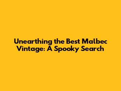 Unearthing the Best Malbec Vintage: A Spooky Search