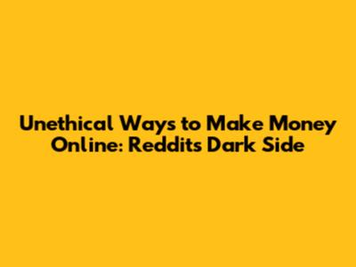 Unethical Ways to Make Money Online: Reddit's Dark Side