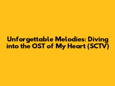 Unforgettable Melodies: Diving into the OST of My Heart (SCTV)