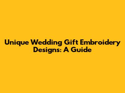 Unique Wedding Gift Embroidery Designs: A Guide