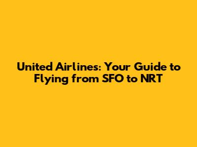 United Airlines: Your Guide to Flying from SFO to NRT