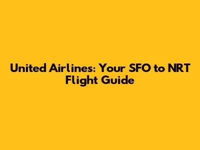 United Airlines: Your SFO to NRT Flight Guide