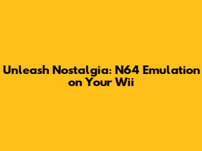 Unleash Nostalgia: N64 Emulation on Your Wii