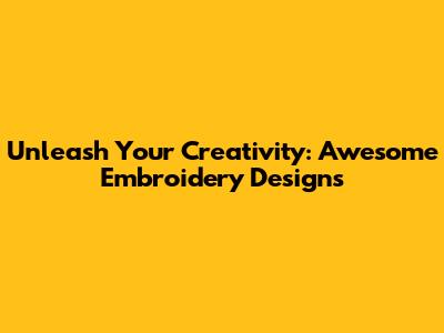 Unleash Your Creativity: Awesome Embroidery Designs
