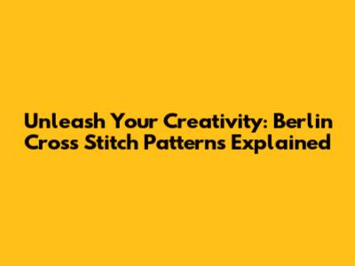 Unleash Your Creativity: Berlin Cross Stitch Patterns Explained