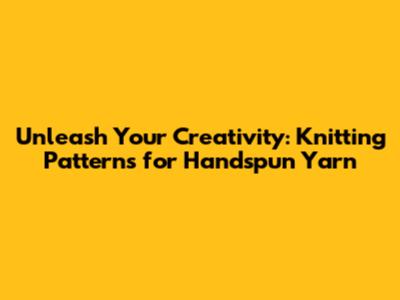 Unleash Your Creativity: Knitting Patterns for Handspun Yarn
